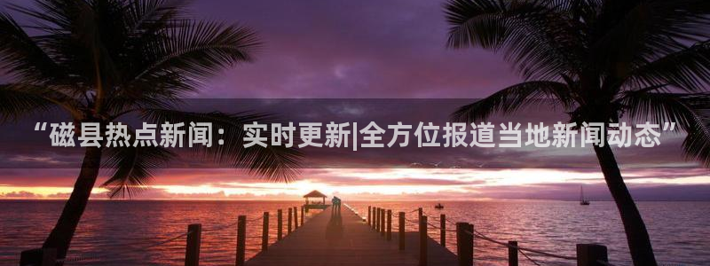 葫芦娃黑料：“磁县热点新闻：实时更新|全