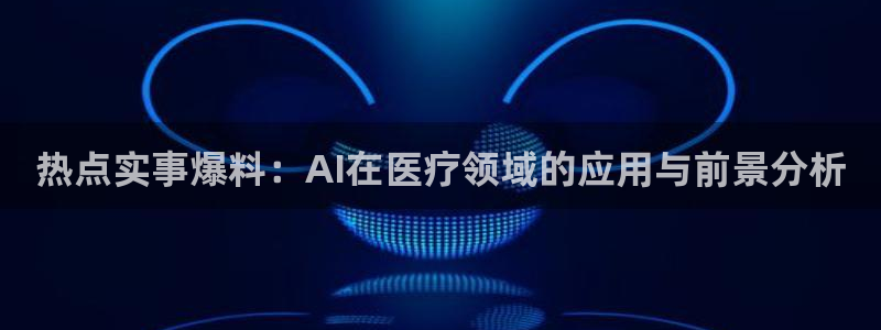 黑料网爆网：热点实事爆料：AI在医疗领域的应用与前景分析