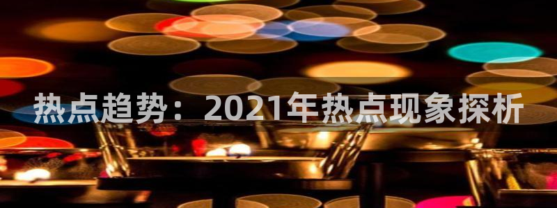 黑料在线播放：热点趋势：2021年热点现象探析