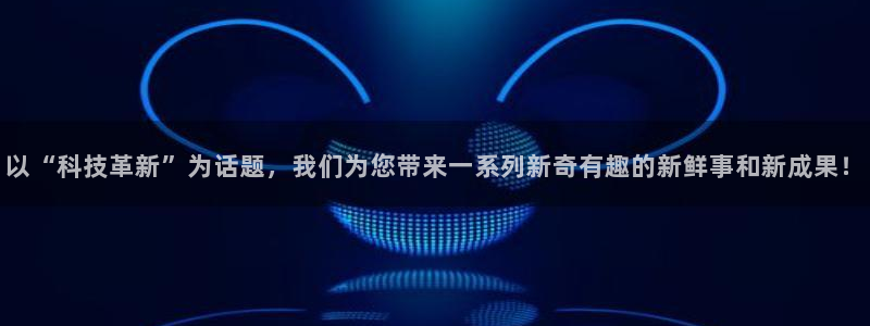 “美女黑料网站：以“科技革新”为话题，我们