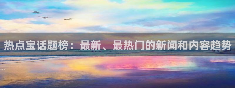 “黑料正能量今日首页：热点宝话题榜：最新、