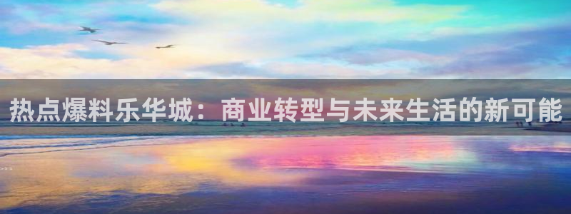 “黑料社破解：热点爆料乐华城：商业转型与未