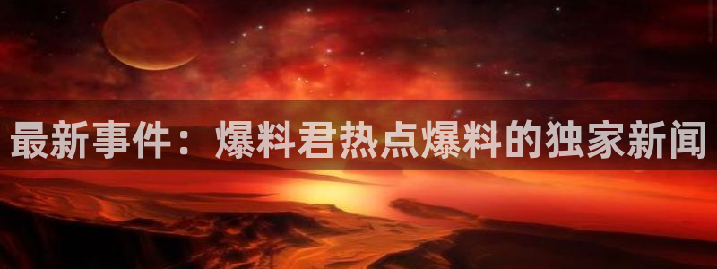 “王诗龄黑料：最新事件：爆料君热点爆料的独