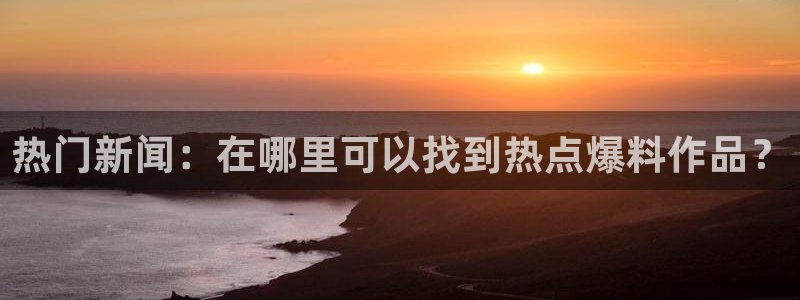 “黑料网官网址在线浏览视频：热门新闻：在哪