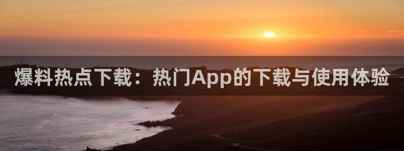 “黑料网下载软件安装：爆料热点下载：热门A