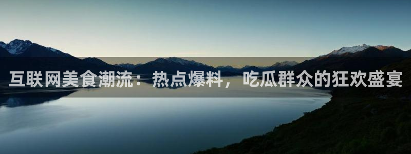 “黑料13：互联网美食潮流：热点爆料，吃瓜