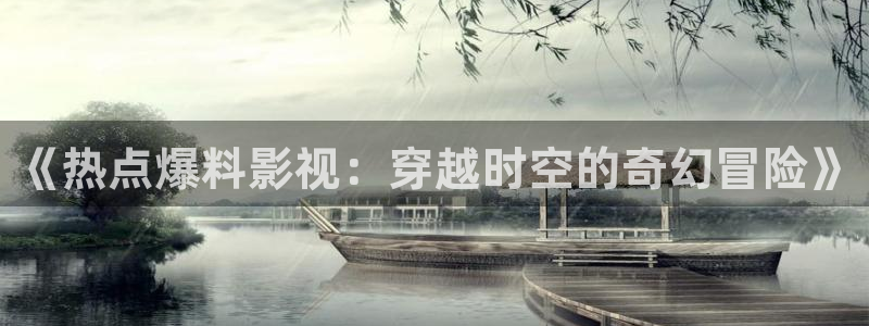 艾辰黑料：《热点爆料影视：穿越时空的奇幻