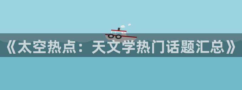 黑料地址发布：《太空热点：天文学热门话题